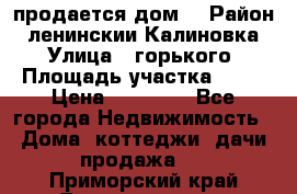 продается дом  › Район ­ ленинскии Калиновка  › Улица ­ горького › Площадь участка ­ 42 › Цена ­ 20 000 - Все города Недвижимость » Дома, коттеджи, дачи продажа   . Приморский край,Владивосток г.